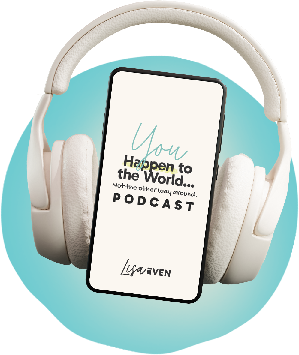 You Happen to the World...Not the Other Way Around Podcast by Lisa Even